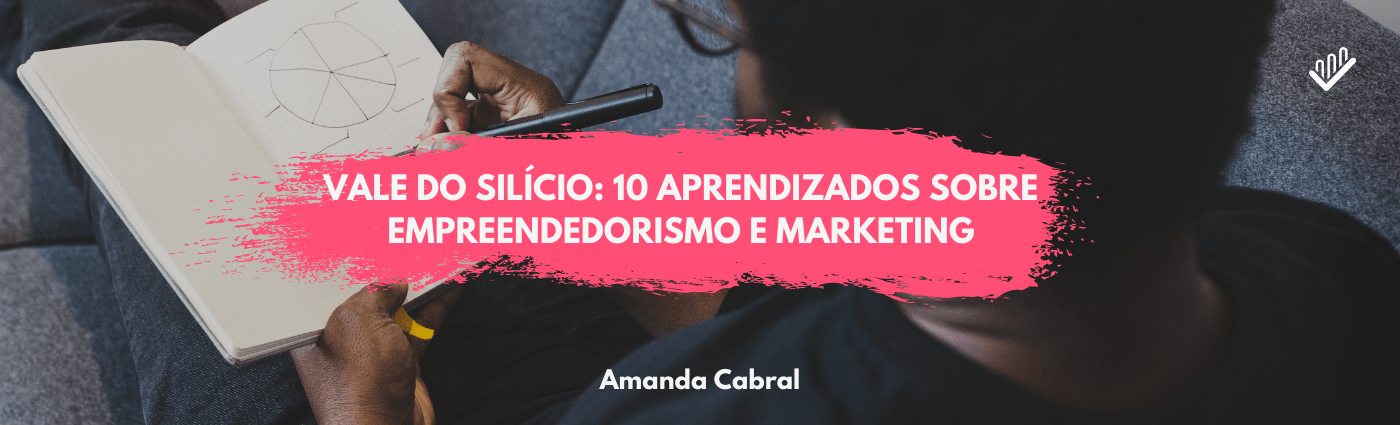 Vale do Silício: 10 aprendizados sobre Empreendedorismo e Marketing